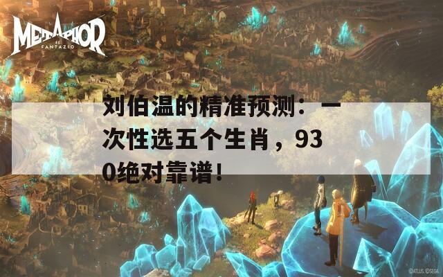 刘伯温的精准预测：一次性选五个生肖，930绝对靠谱！  第1张