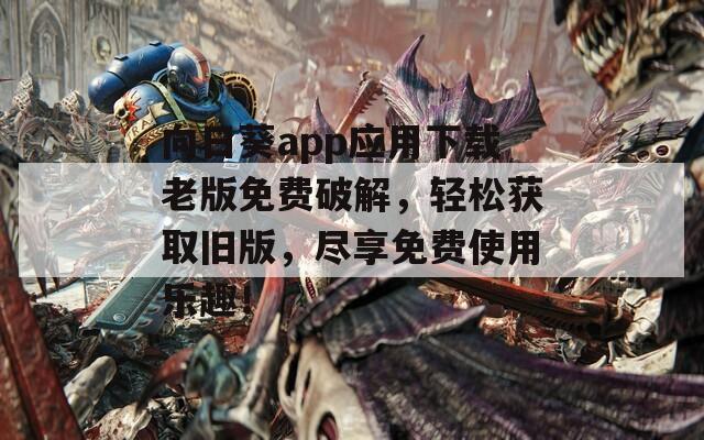 向日葵app应用下载老版免费破解，轻松获取旧版，尽享免费使用乐趣！  第1张