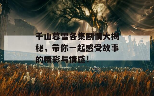 千山暮雪各集剧情大揭秘，带你一起感受故事的精彩与情感！  第1张
