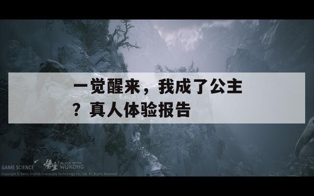 一觉醒来，我成了公主？真人体验报告
