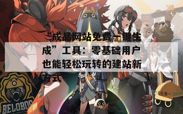 “成品网站免费一键生成”工具：零基础用户也能轻松玩转的建站新方式  第1张