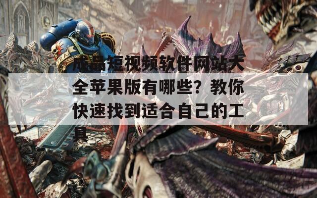 成品短视频软件网站大全苹果版有哪些？教你快速找到适合自己的工具  第1张