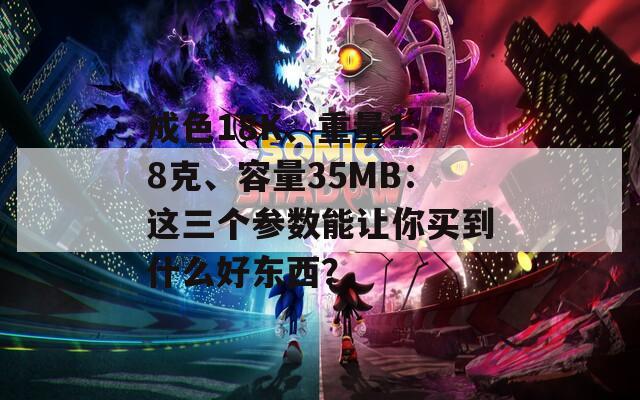 成色18K、重量1.8克、容量35MB：这三个参数能让你买到什么好东西？  第1张