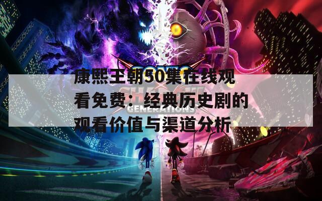 康熙王朝50集在线观看免费：经典历史剧的观看价值与渠道分析