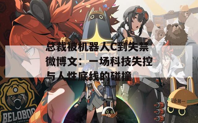 总裁被机器人C到失禁微博文：一场科技失控与人性底线的碰撞  第1张
