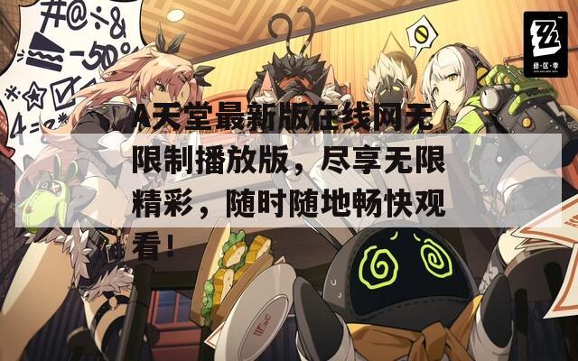 А天堂最新版在线网无限制播放版，尽享无限精彩，随时随地畅快观看！  第1张