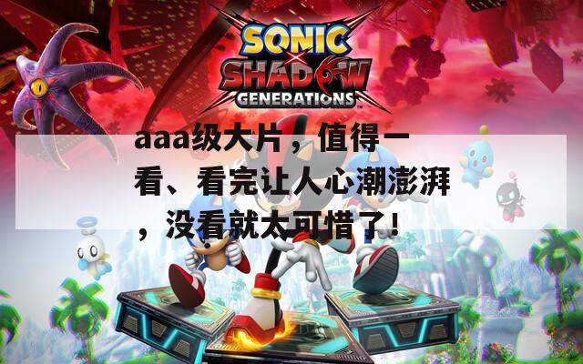 aaa级大片，值得一看、看完让人心潮澎湃，没看就太可惜了！
