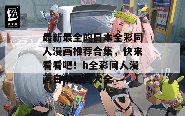 最新最全的日本全彩同人漫画推荐合集，快来看看吧！h全彩同人漫画日本漫画大全