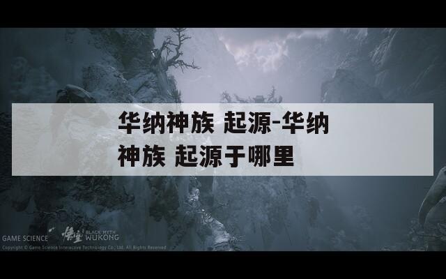 华纳神族 起源-华纳神族 起源于哪里