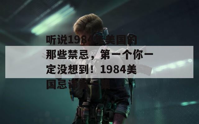听说1984年美国的那些禁忌，第一个你一定没想到！1984美国忌讳第一集