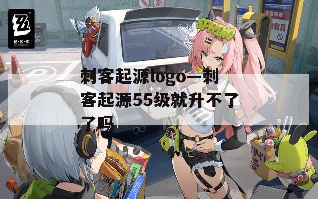 刺客起源logo—刺客起源55级就升不了了吗  第1张