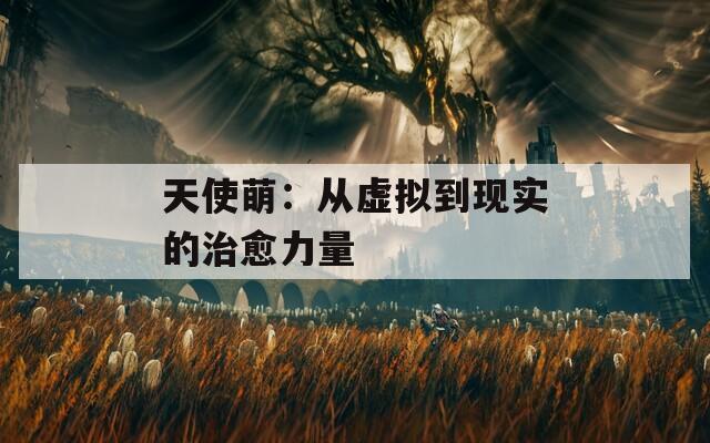 天使萌：从虚拟到现实的治愈力量
