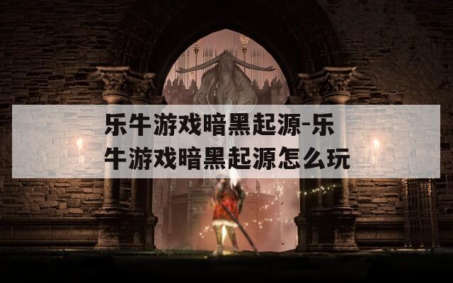 乐牛游戏暗黑起源-乐牛游戏暗黑起源怎么玩  第1张