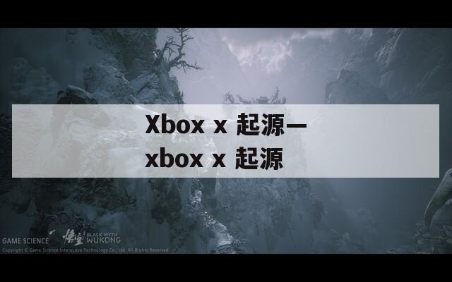 Xbox x 起源—xbox x 起源