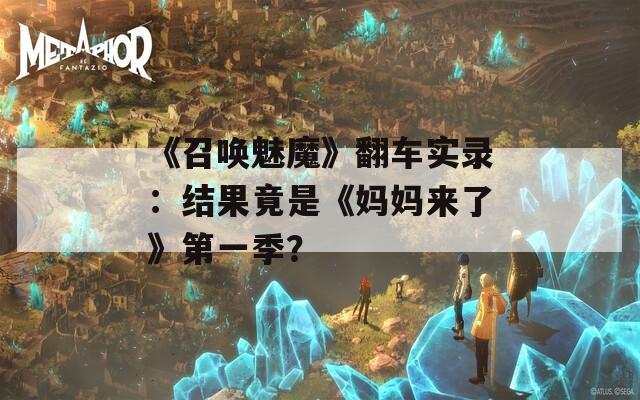 《召唤魅魔》翻车实录：结果竟是《妈妈来了》第一季？