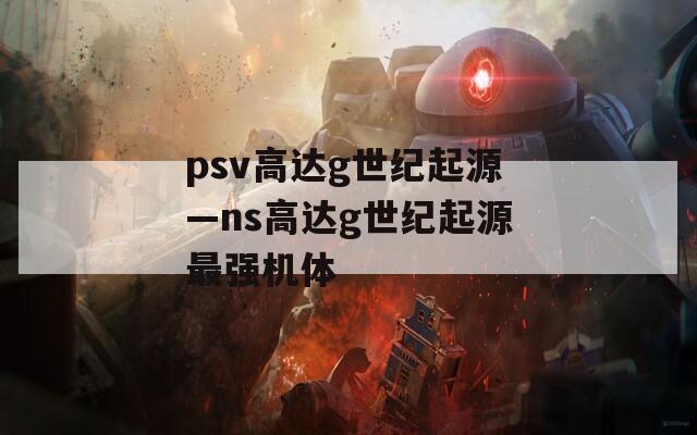 psv高达g世纪起源—ns高达g世纪起源最强机体