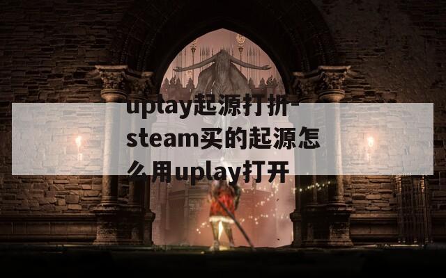 uplay起源打折-steam买的起源怎么用uplay打开