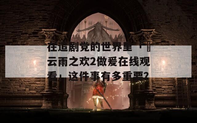在追剧党的世界里「巜云雨之欢2做爰在线观看」这件事有多重要？  第1张