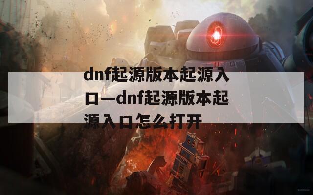 dnf起源版本起源入口—dnf起源版本起源入口怎么打开
