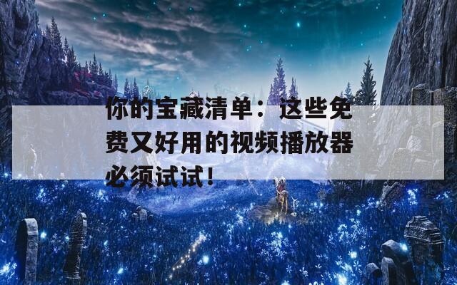 你的宝藏清单：这些免费又好用的视频播放器必须试试！