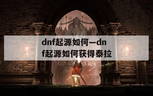 dnf起源如何—dnf起源如何获得泰拉