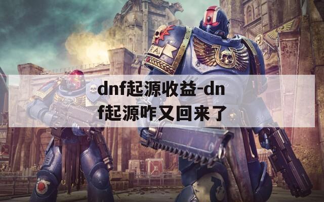 dnf起源收益-dnf起源咋又回来了  第1张