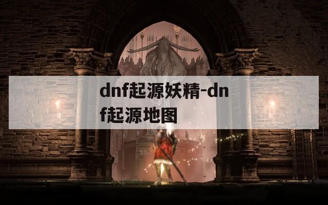 dnf起源妖精-dnf起源地图  第1张