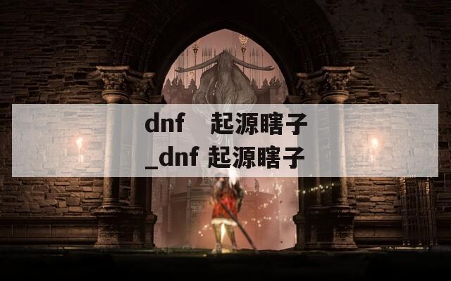 dnf  起源瞎子_dnf 起源瞎子 第1张