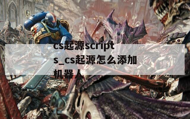 cs起源scripts_cs起源怎么添加机器人