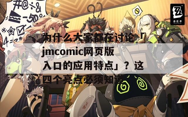 为什么大家都在讨论「jmcomic网页版入口的应用特点」？这四个亮点必须知道  第1张