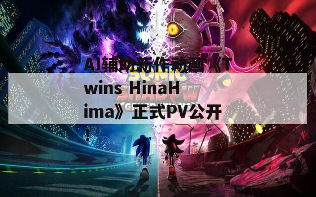 AI辅助新作动画《Twins HinaHima》正式PV公开！  第1张