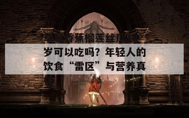 草莓香蕉榴莲丝瓜18岁可以吃吗？年轻人的饮食“雷区”与营养真相  第1张
