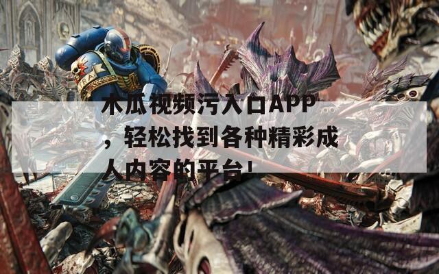 木瓜视频污入口APP，轻松找到各种精彩成人内容的平台！  第1张