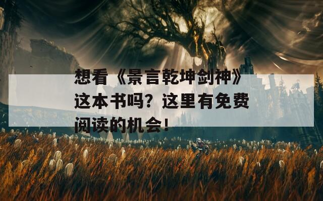 想看《景言乾坤剑神》这本书吗？这里有免费阅读的机会！  第1张