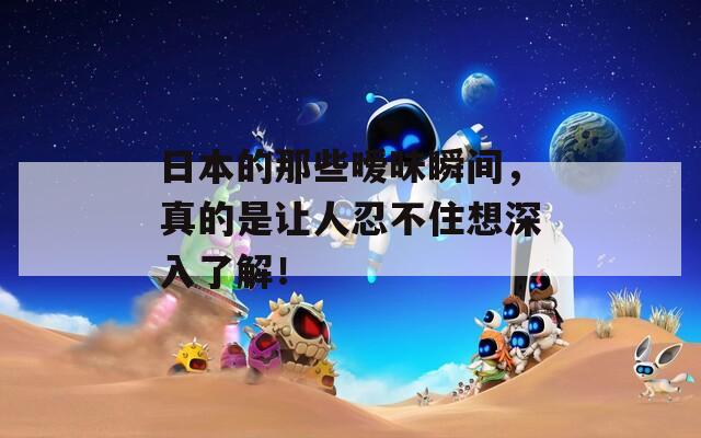 日本的那些暧昧瞬间，真的是让人忍不住想深入了解！  第1张