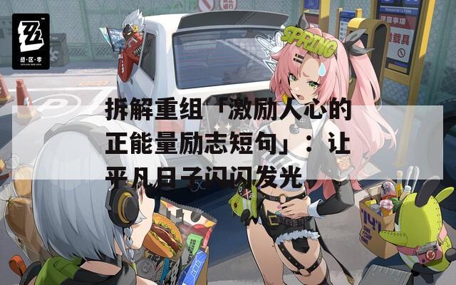 拆解重组「激励人心的正能量励志短句」：让平凡日子闪闪发光  第1张