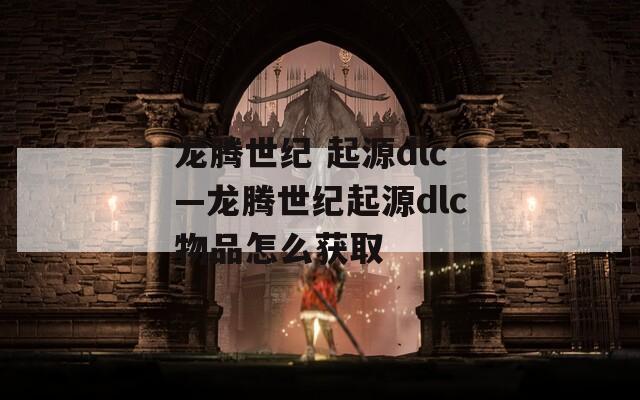 龙腾世纪 起源dlc—龙腾世纪起源dlc物品怎么获取  第1张
