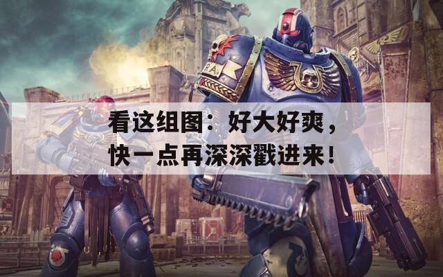 看这组图：好大好爽，快一点再深深戳进来！  第1张