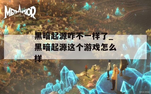 黑暗起源咋不一样了_黑暗起源这个游戏怎么样  第1张