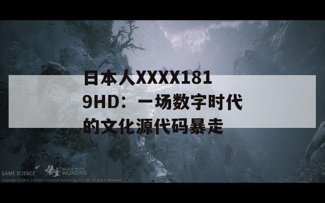 日本人XXXX1819HD：一场数字时代的文化源代码暴走  第1张