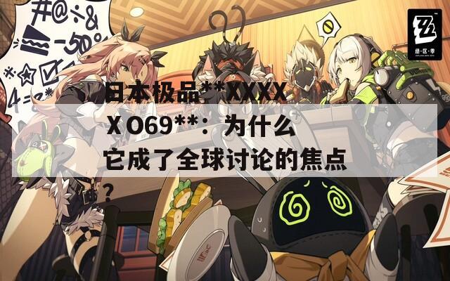 日本极品**XXXXⅩO69**：为什么它成了全球讨论的焦点？  第1张