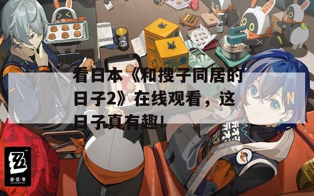 看日本《和搜子同居的日子2》在线观看，这日子真有趣！  第1张