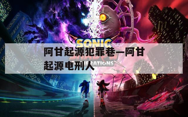 阿甘起源犯罪巷—阿甘起源电刑人  第1张