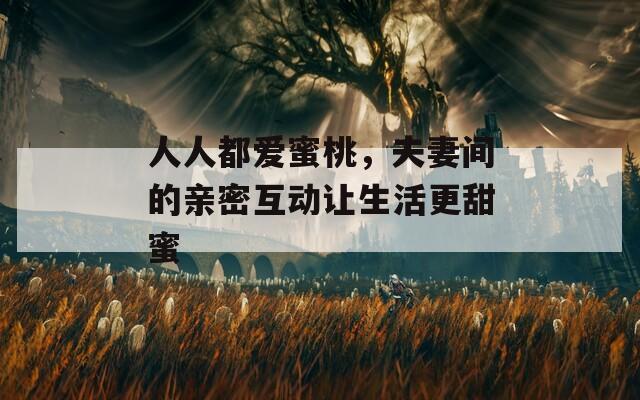 人人都爱蜜桃，夫妻间的亲密互动让生活更甜蜜  第1张