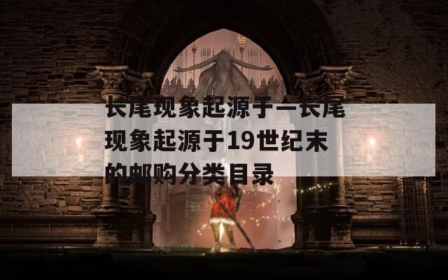 长尾现象起源于—长尾现象起源于19世纪末的邮购分类目录