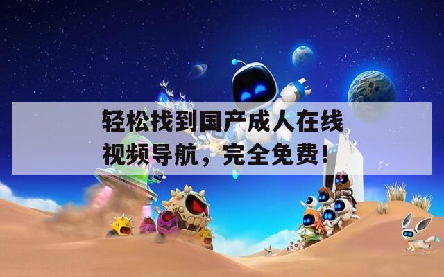 轻松找到国产成人在线视频导航，完全免费！  第1张