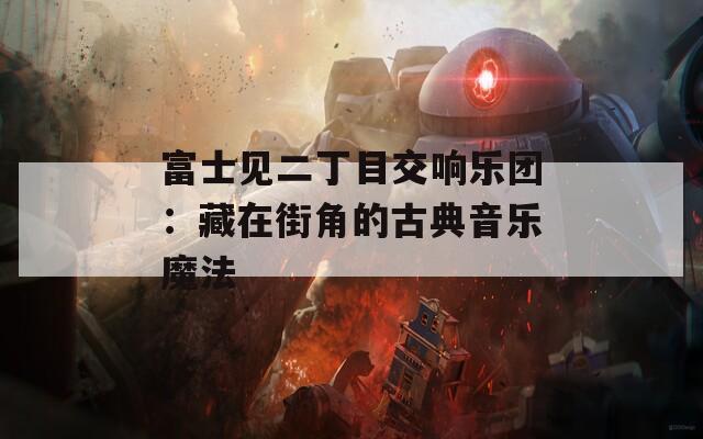 富士见二丁目交响乐团：藏在街角的古典音乐魔法  第1张