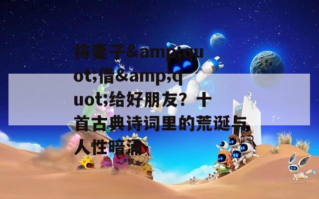 将妻子&amp;quot;借&amp;quot;给好朋友？十首古典诗词里的荒诞与人性暗涌  第1张