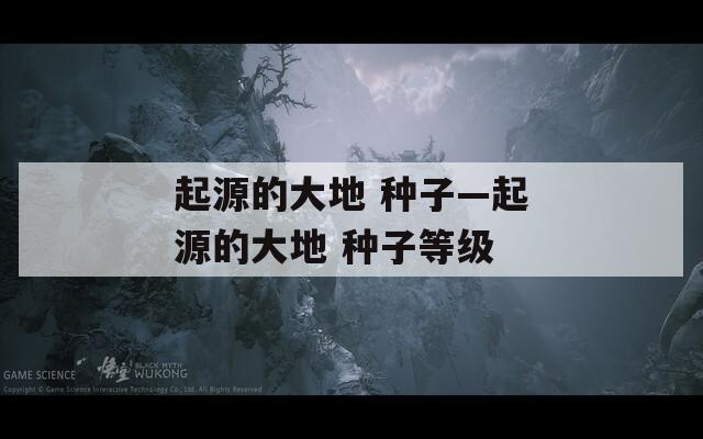 起源的大地 种子—起源的大地 种子等级  第1张