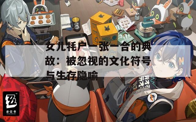女儿牦户一张一合的典故：被忽视的文化符号与生存隐喻